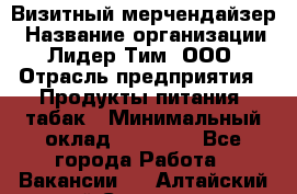 Визитный мерчендайзер › Название организации ­ Лидер Тим, ООО › Отрасль предприятия ­ Продукты питания, табак › Минимальный оклад ­ 25 100 - Все города Работа » Вакансии   . Алтайский край,Славгород г.